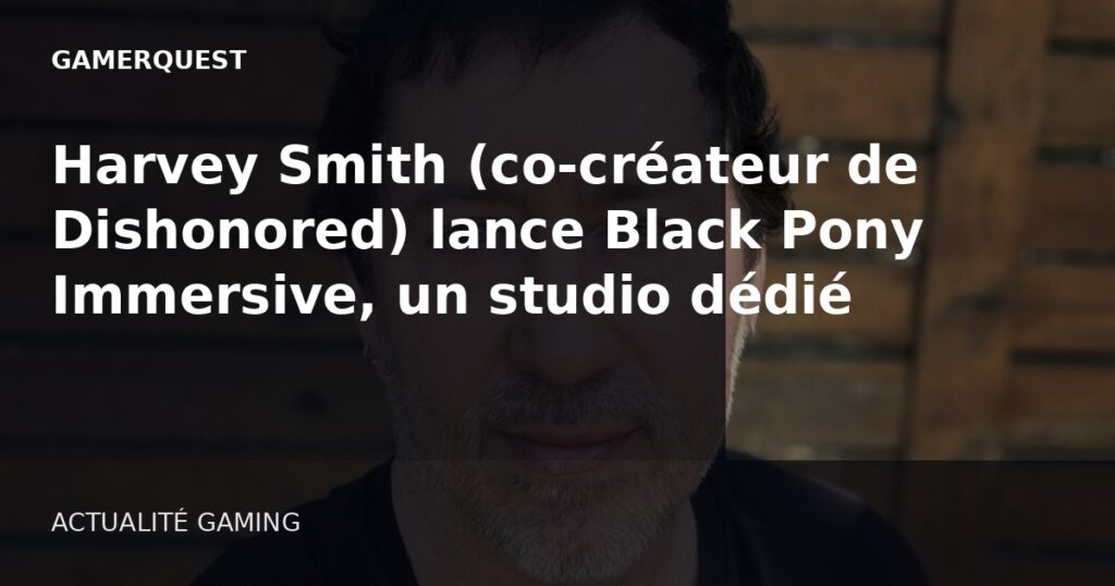 Harvey Smith (co‑créateur de Dishonored) lance Black Pony Immersive, un studio dédié aux immersive sims - GamerQuest