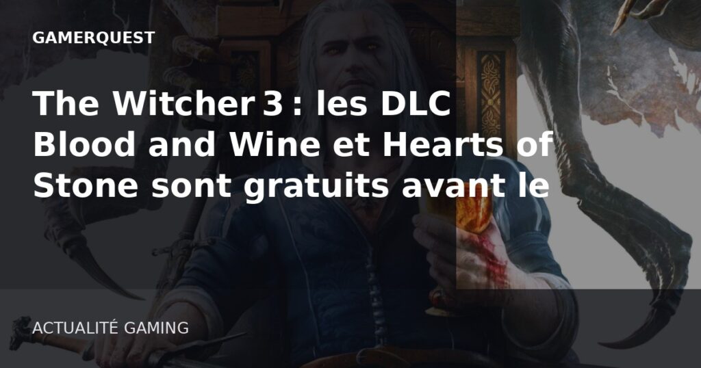 The Witcher 3 : les DLC Blood and Wine et Hearts of Stone sont gratuits avant le remaster - GamerQuest