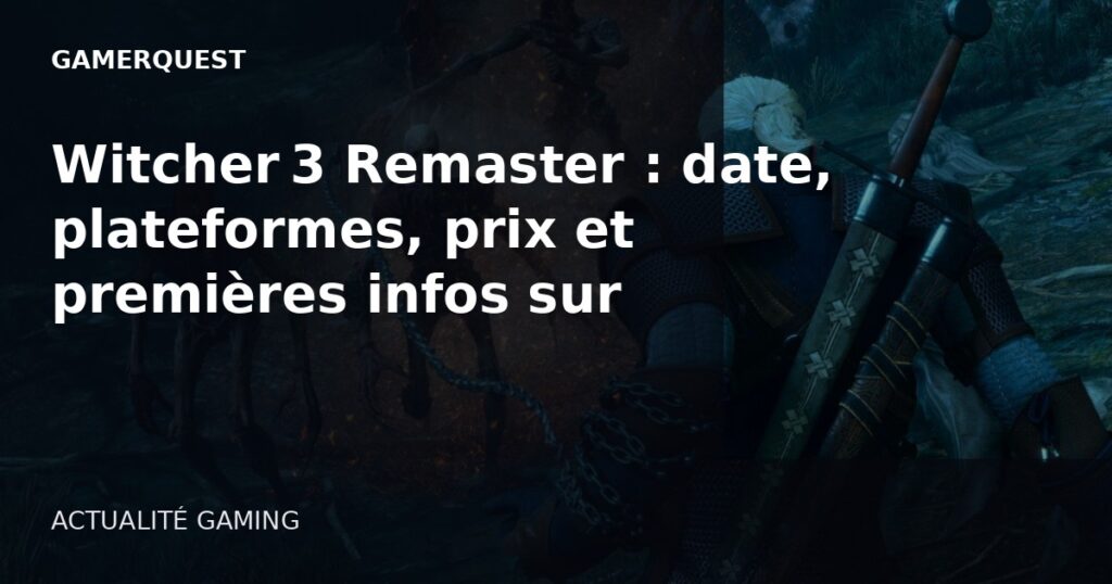 Witcher 3 Remaster : date, plateformes, prix et premières infos sur l’extension Songs of the Past - GamerQuest